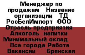 Менеджер по продажам › Название организации ­ ТД РосБелИмпорт, ООО › Отрасль предприятия ­ Алкоголь, напитки › Минимальный оклад ­ 1 - Все города Работа » Вакансии   . Брянская обл.